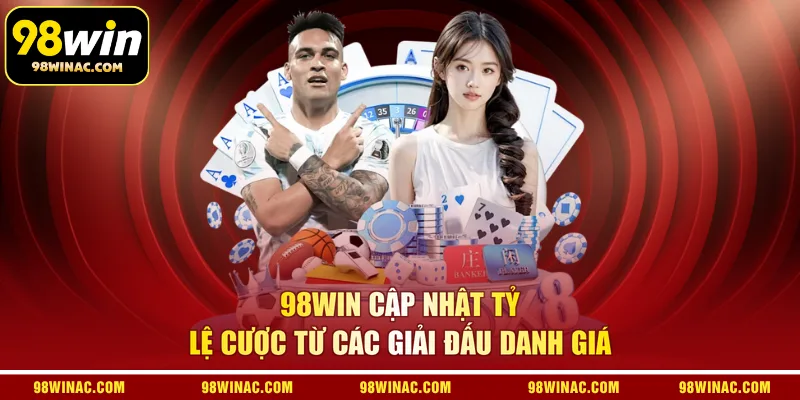 98WIN cập nhật tỷ lệ cược từ các giải đấu danh giá