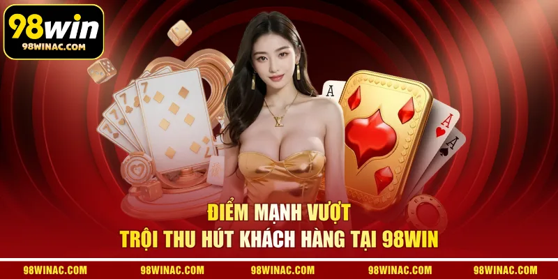 Điểm mạnh vượt trội thu hút khách hàng tại 98WIN 